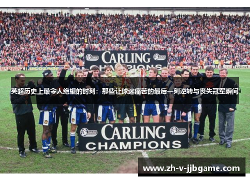 英超历史上最令人绝望的时刻：那些让球迷痛苦的最后一刻逆转与丧失冠军瞬间