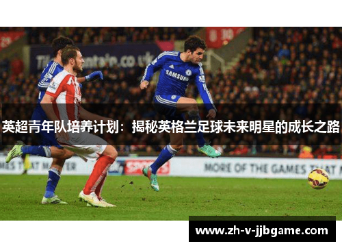 英超青年队培养计划：揭秘英格兰足球未来明星的成长之路