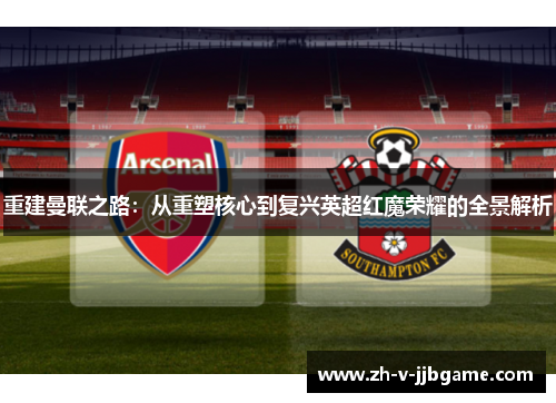 重建曼联之路：从重塑核心到复兴英超红魔荣耀的全景解析