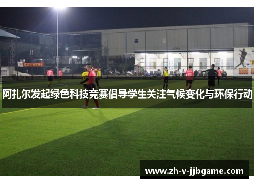 阿扎尔发起绿色科技竞赛倡导学生关注气候变化与环保行动