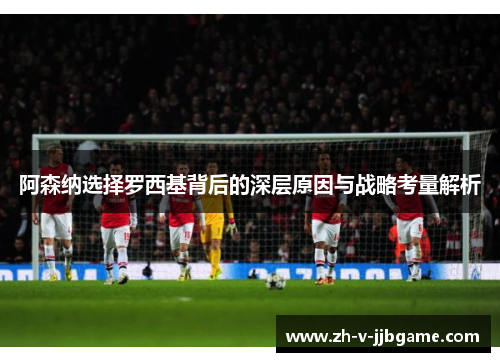 阿森纳选择罗西基背后的深层原因与战略考量解析