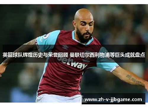 英超球队辉煌历史与荣誉回顾 曼联切尔西利物浦等巨头成就盘点