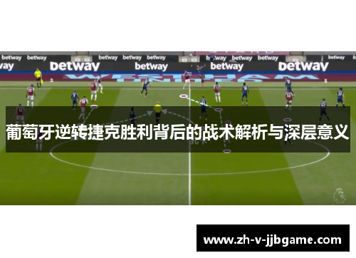 葡萄牙逆转捷克胜利背后的战术解析与深层意义