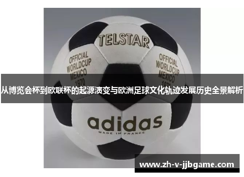 从博览会杯到欧联杯的起源演变与欧洲足球文化轨迹发展历史全景解析