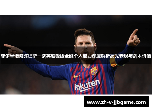 菲尔米诺对阵巴萨一战英超锋线全能个人能力深度解析高光表现与战术价值