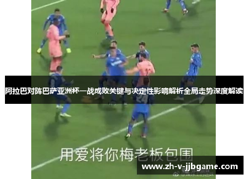 阿拉巴对阵巴萨亚洲杯一战成败关键与决定性影响解析全局走势深度解读