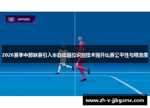 2026赛季中超联赛引入半自动越位识别技术提升比赛公平性与精准度