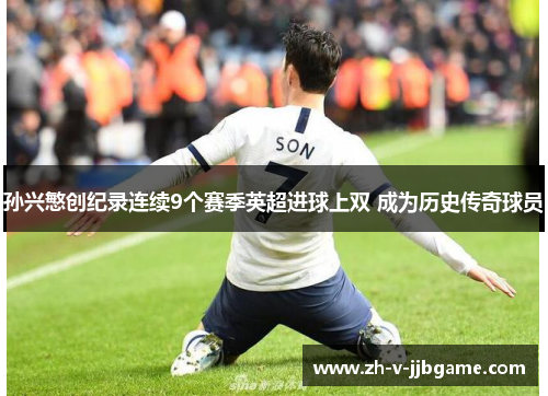 孙兴慜创纪录连续9个赛季英超进球上双 成为历史传奇球员