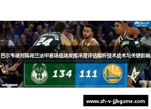 巴尔韦德对阵荷兰法甲赛场临场发挥深度评估解析技术战术与关键影响