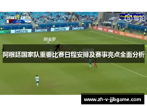 阿根廷国家队重要比赛日程安排及赛事亮点全面分析