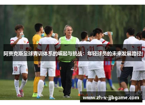 阿贾克斯足球青训体系的崛起与挑战：年轻球员的未来发展路径