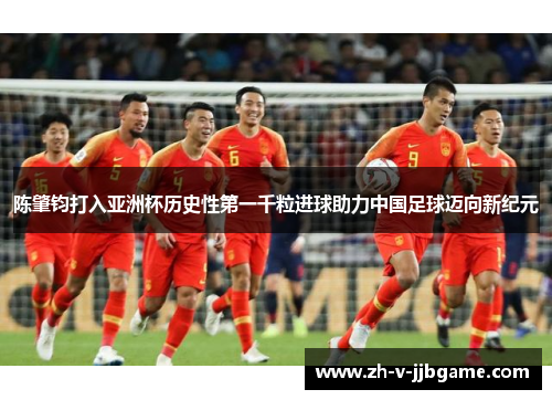 陈肇钧打入亚洲杯历史性第一千粒进球助力中国足球迈向新纪元