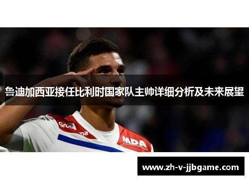 鲁迪加西亚接任比利时国家队主帅详细分析及未来展望