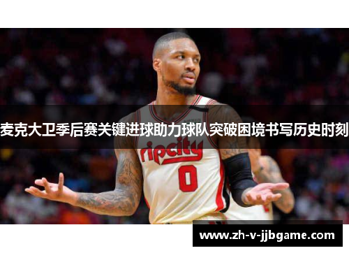 麦克大卫季后赛关键进球助力球队突破困境书写历史时刻