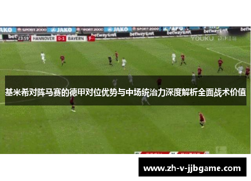 基米希对阵马赛的德甲对位优势与中场统治力深度解析全面战术价值 基米希对阵马赛的德甲对位优势与中场统治力深度解析全面战术价值