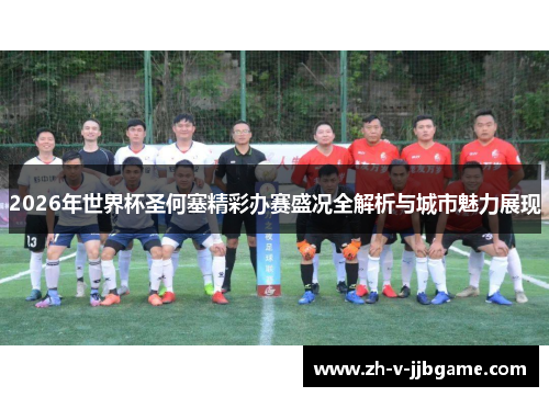 2026年世界杯圣何塞精彩办赛盛况全解析与城市魅力展现