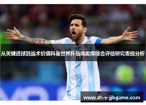 从关键进球到战术价值科曼世界杯临场发挥综合评估研究表现分析