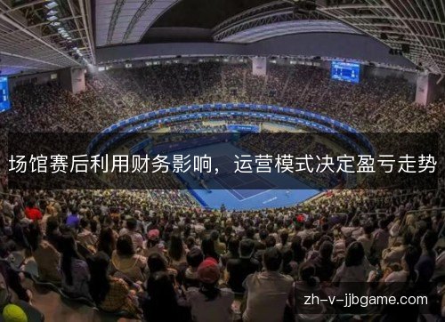场馆赛后利用财务影响，运营模式决定盈亏走势